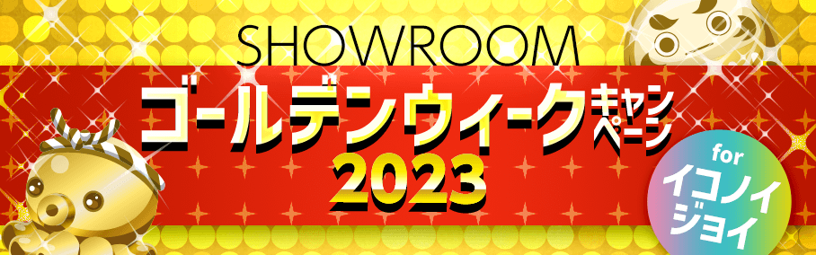 SHOWROOMゴールデンウィークキャンペーン2023！ for イコノイジョイ